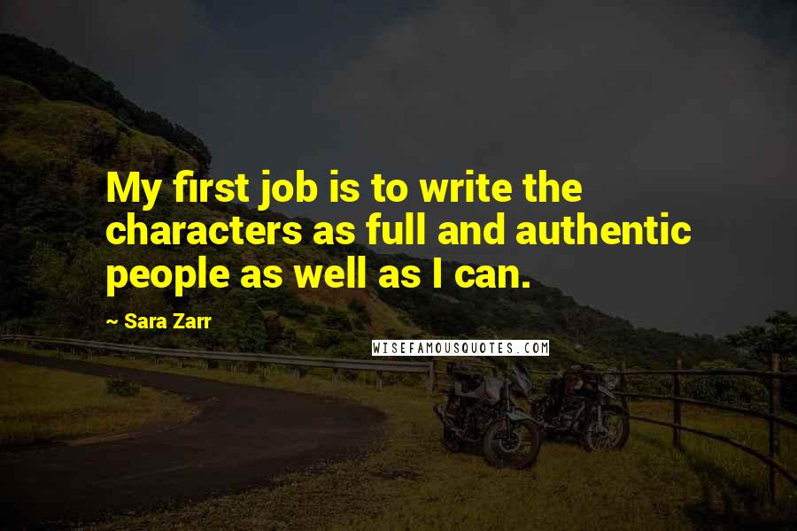 Sara Zarr Quotes: My first job is to write the characters as full and authentic people as well as I can.