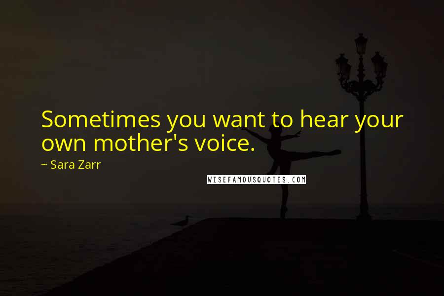 Sara Zarr Quotes: Sometimes you want to hear your own mother's voice.