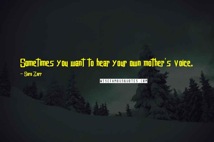 Sara Zarr Quotes: Sometimes you want to hear your own mother's voice.
