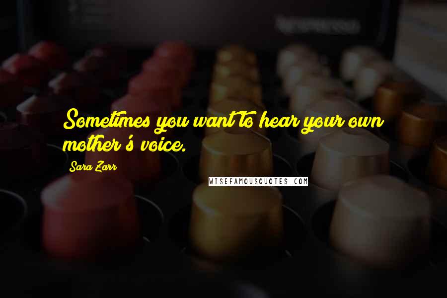 Sara Zarr Quotes: Sometimes you want to hear your own mother's voice.