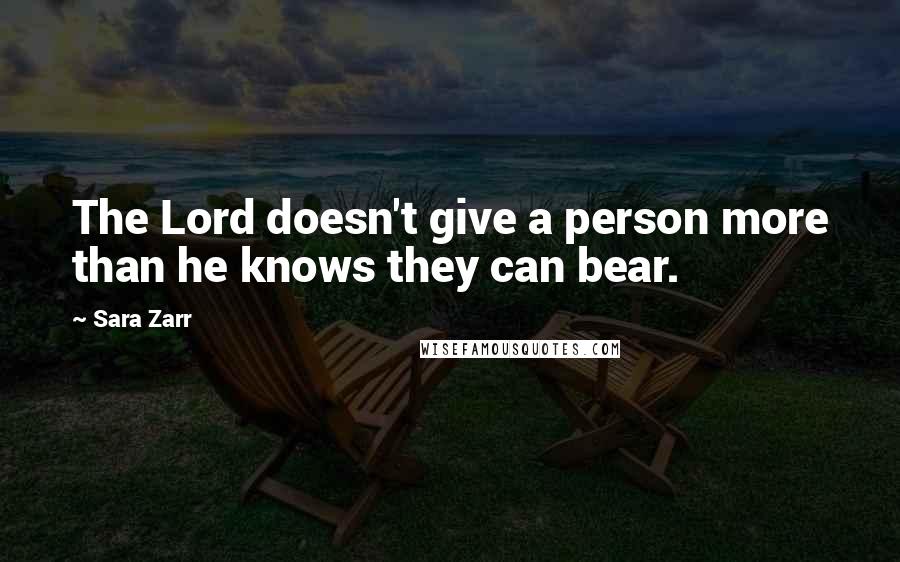 Sara Zarr Quotes: The Lord doesn't give a person more than he knows they can bear.