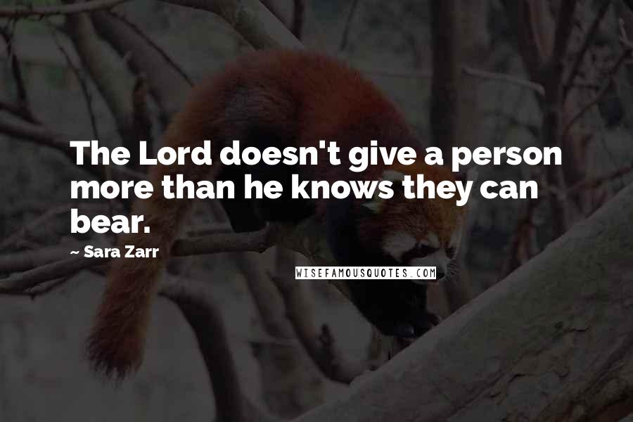 Sara Zarr Quotes: The Lord doesn't give a person more than he knows they can bear.