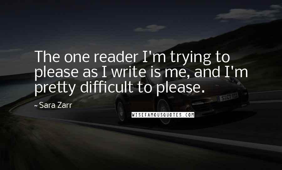 Sara Zarr Quotes: The one reader I'm trying to please as I write is me, and I'm pretty difficult to please.