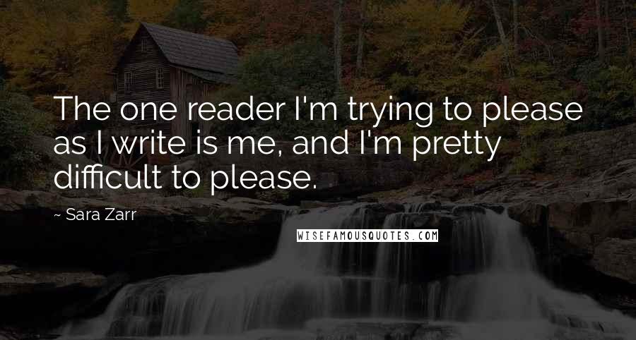 Sara Zarr Quotes: The one reader I'm trying to please as I write is me, and I'm pretty difficult to please.