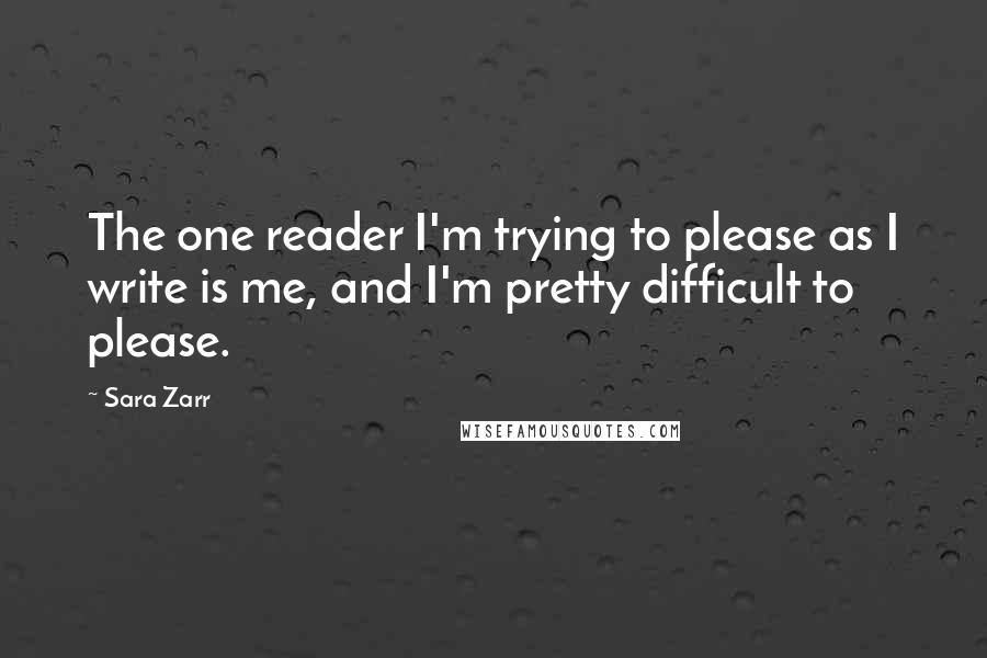 Sara Zarr Quotes: The one reader I'm trying to please as I write is me, and I'm pretty difficult to please.