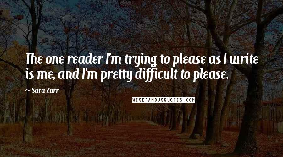 Sara Zarr Quotes: The one reader I'm trying to please as I write is me, and I'm pretty difficult to please.