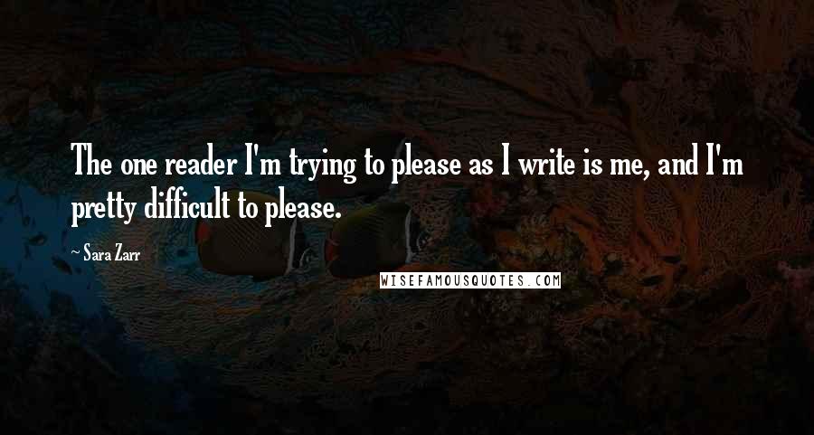 Sara Zarr Quotes: The one reader I'm trying to please as I write is me, and I'm pretty difficult to please.