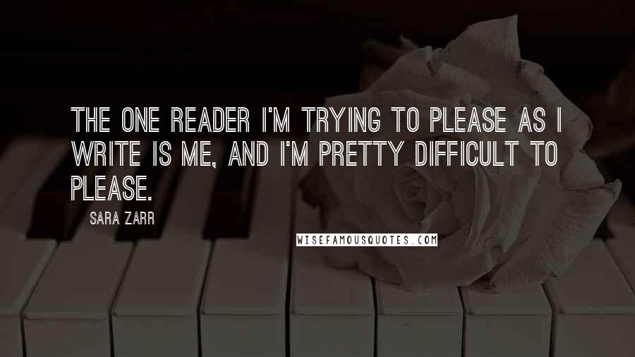 Sara Zarr Quotes: The one reader I'm trying to please as I write is me, and I'm pretty difficult to please.