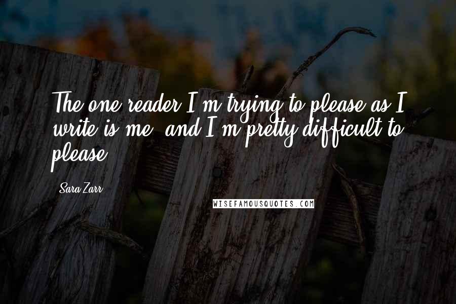 Sara Zarr Quotes: The one reader I'm trying to please as I write is me, and I'm pretty difficult to please.