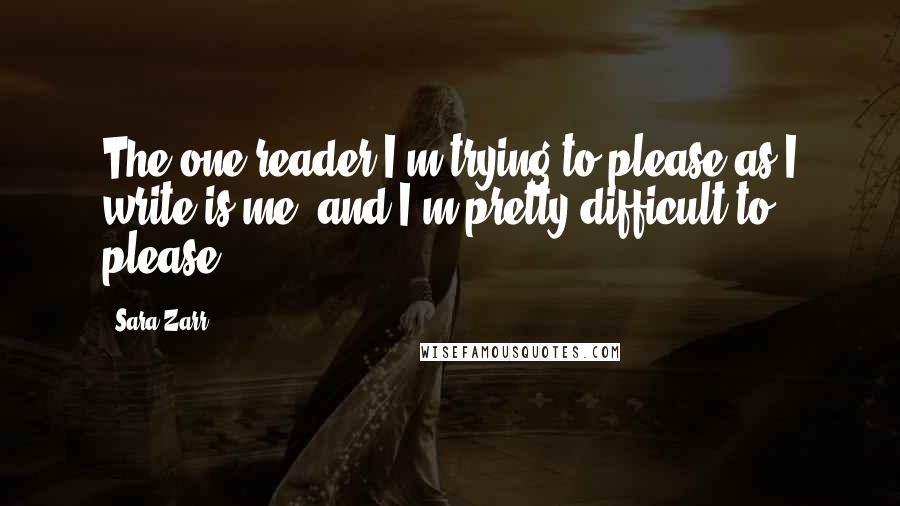 Sara Zarr Quotes: The one reader I'm trying to please as I write is me, and I'm pretty difficult to please.