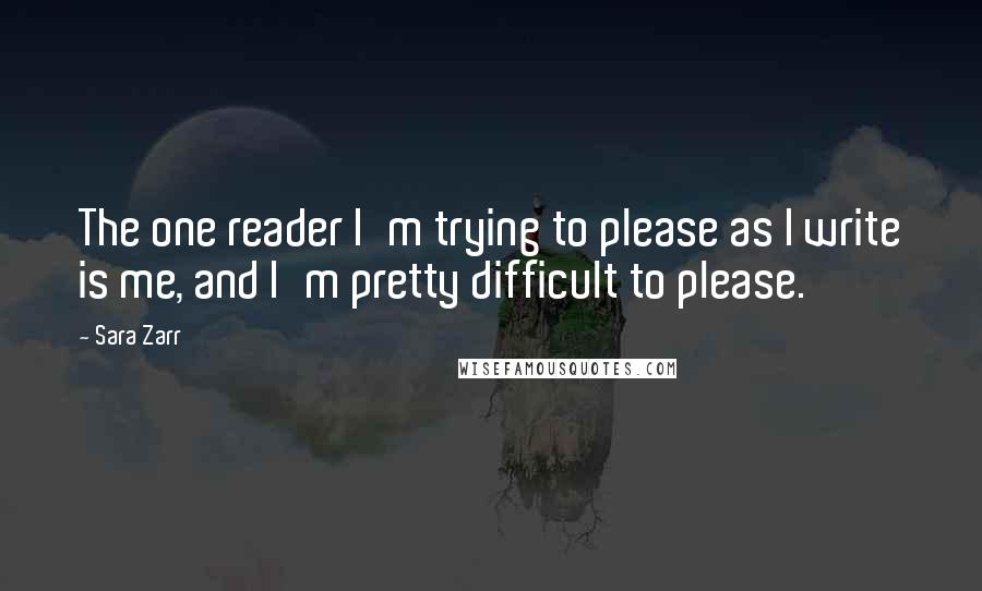 Sara Zarr Quotes: The one reader I'm trying to please as I write is me, and I'm pretty difficult to please.