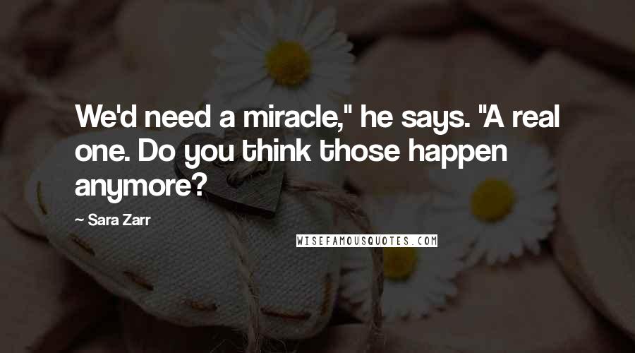 Sara Zarr Quotes: We'd need a miracle," he says. "A real one. Do you think those happen anymore?