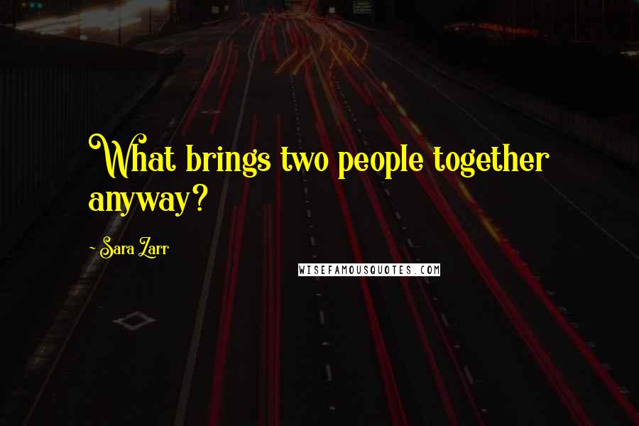 Sara Zarr Quotes: What brings two people together anyway?