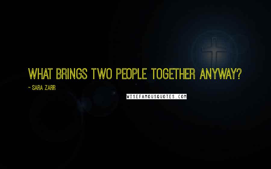 Sara Zarr Quotes: What brings two people together anyway?