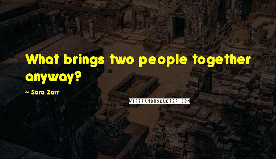 Sara Zarr Quotes: What brings two people together anyway?