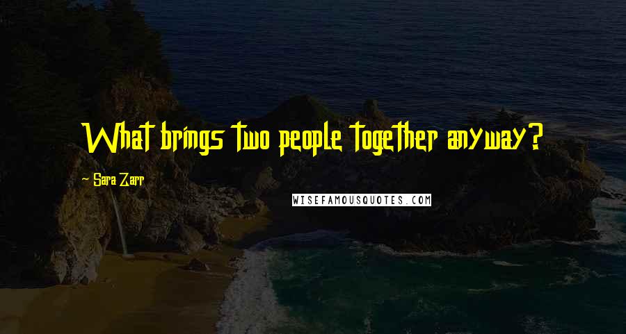 Sara Zarr Quotes: What brings two people together anyway?