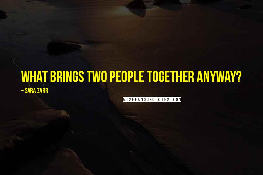 Sara Zarr Quotes: What brings two people together anyway?