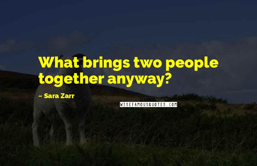 Sara Zarr Quotes: What brings two people together anyway?