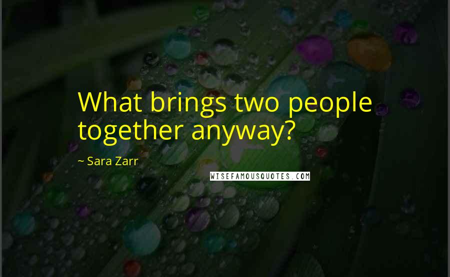 Sara Zarr Quotes: What brings two people together anyway?