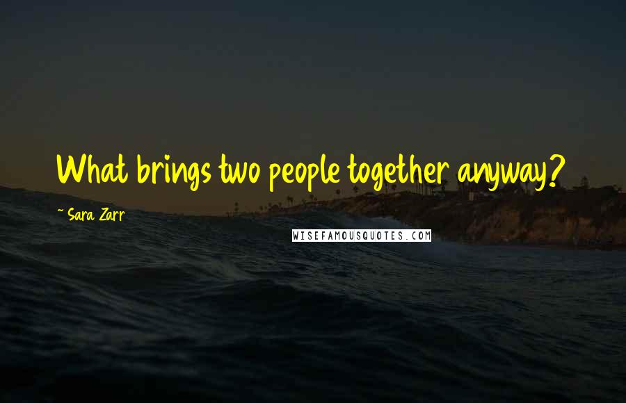 Sara Zarr Quotes: What brings two people together anyway?