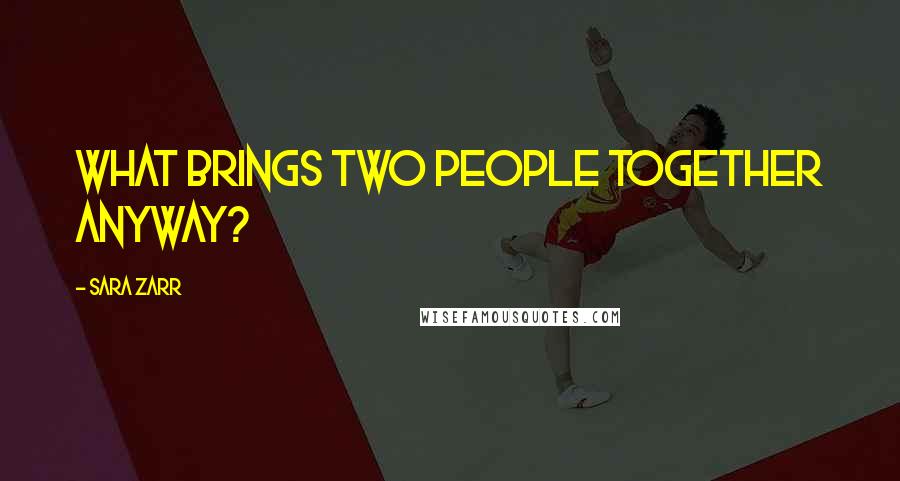 Sara Zarr Quotes: What brings two people together anyway?