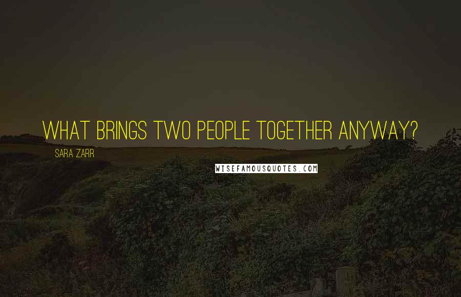 Sara Zarr Quotes: What brings two people together anyway?