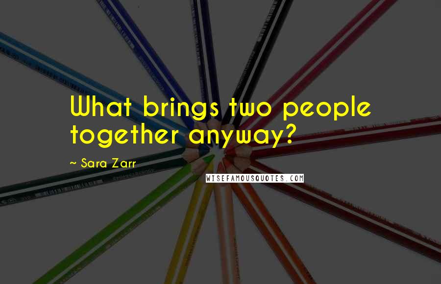 Sara Zarr Quotes: What brings two people together anyway?