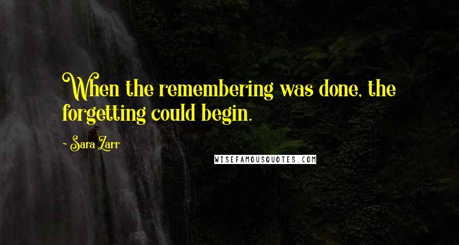 Sara Zarr Quotes: When the remembering was done, the forgetting could begin.