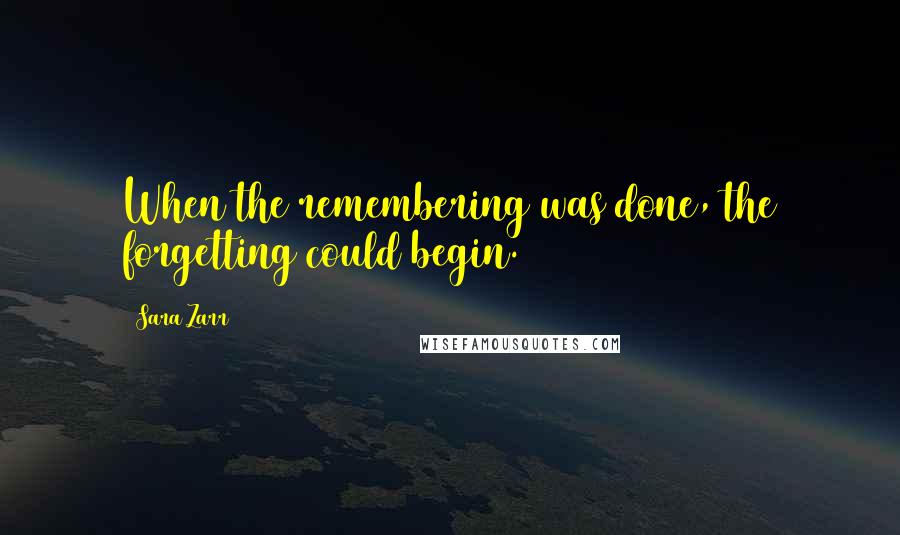 Sara Zarr Quotes: When the remembering was done, the forgetting could begin.