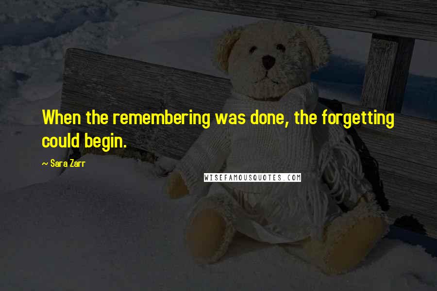 Sara Zarr Quotes: When the remembering was done, the forgetting could begin.