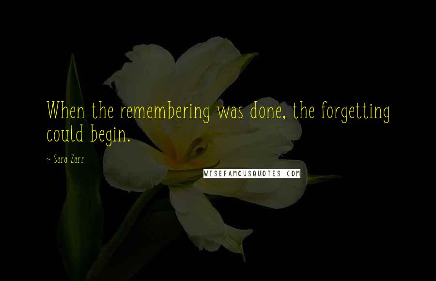 Sara Zarr Quotes: When the remembering was done, the forgetting could begin.