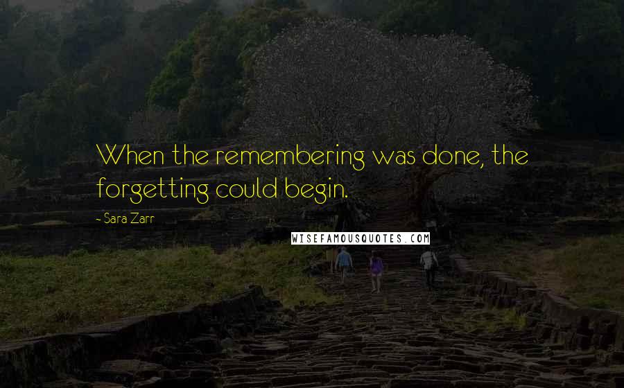 Sara Zarr Quotes: When the remembering was done, the forgetting could begin.