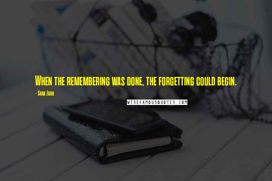 Sara Zarr Quotes: When the remembering was done, the forgetting could begin.