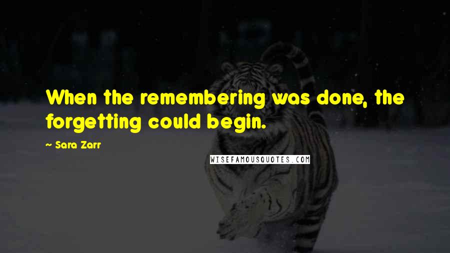 Sara Zarr Quotes: When the remembering was done, the forgetting could begin.