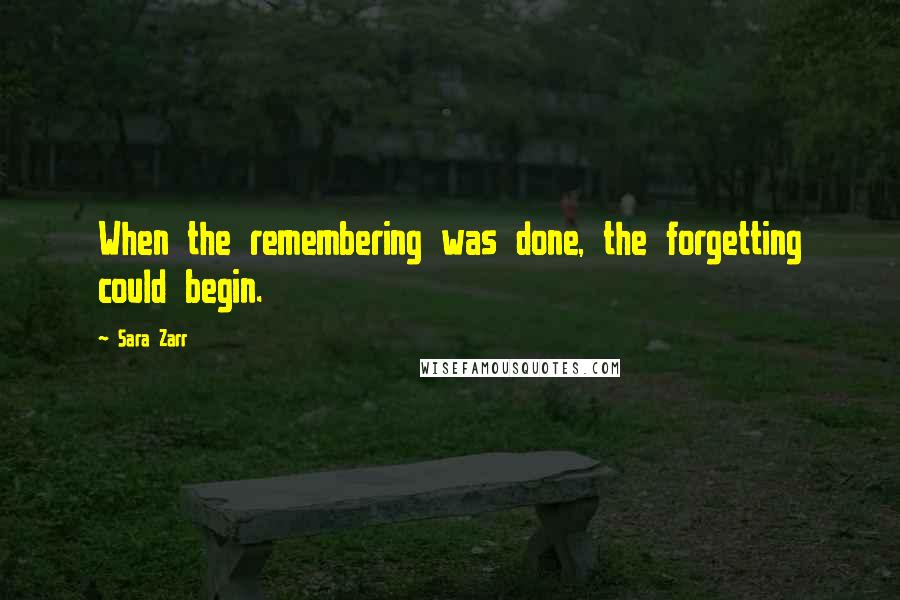 Sara Zarr Quotes: When the remembering was done, the forgetting could begin.