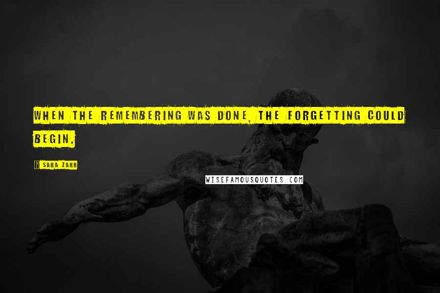 Sara Zarr Quotes: When the remembering was done, the forgetting could begin.