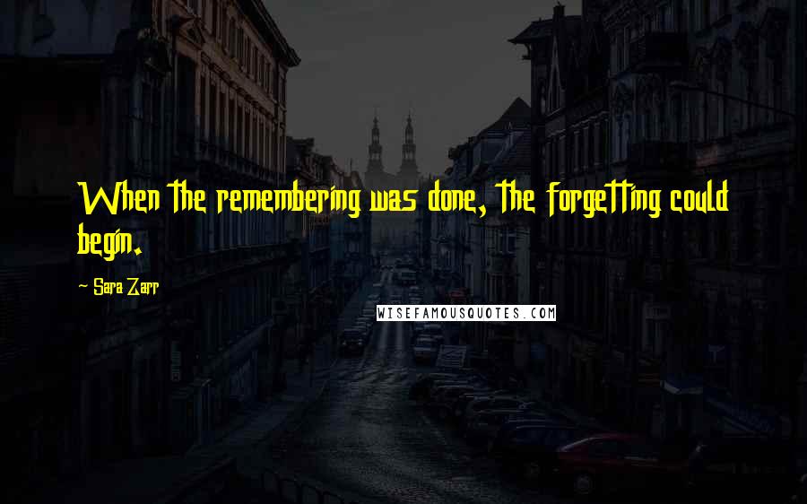 Sara Zarr Quotes: When the remembering was done, the forgetting could begin.