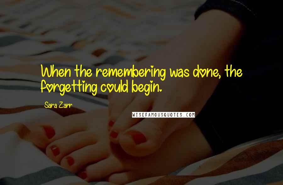 Sara Zarr Quotes: When the remembering was done, the forgetting could begin.