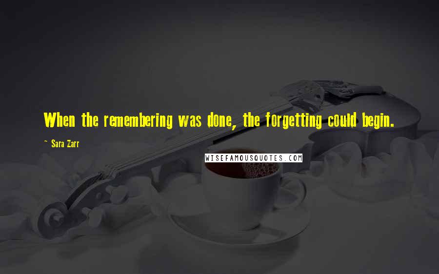 Sara Zarr Quotes: When the remembering was done, the forgetting could begin.