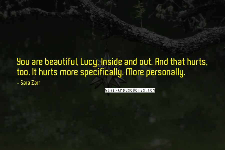 Sara Zarr Quotes: You are beautiful, Lucy. Inside and out. And that hurts, too. It hurts more specifically. More personally.