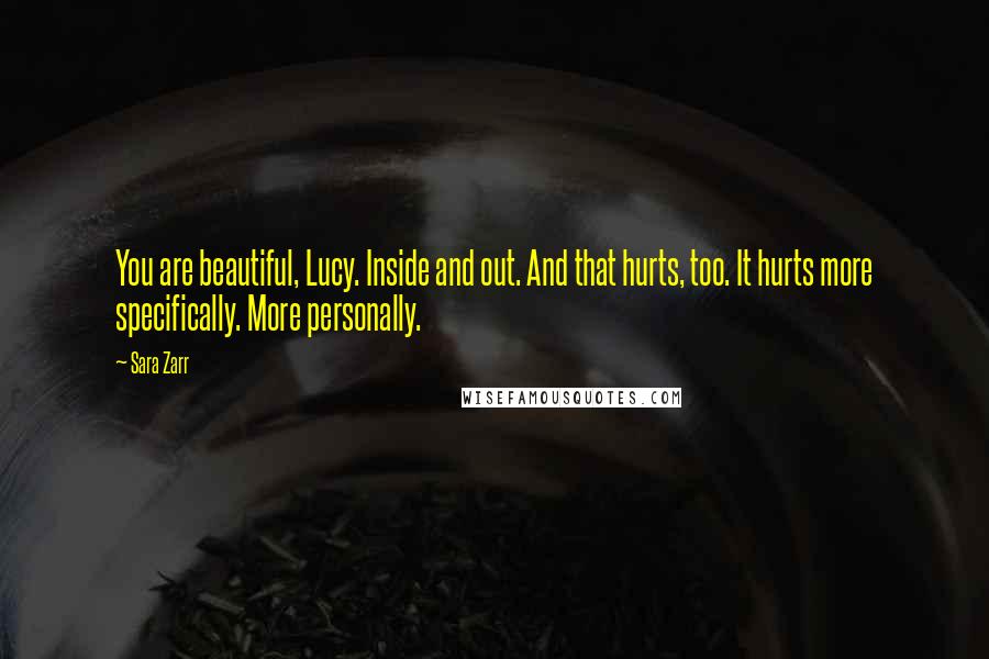 Sara Zarr Quotes: You are beautiful, Lucy. Inside and out. And that hurts, too. It hurts more specifically. More personally.