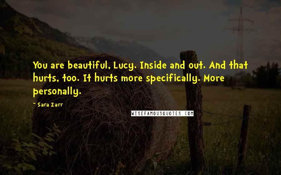 Sara Zarr Quotes: You are beautiful, Lucy. Inside and out. And that hurts, too. It hurts more specifically. More personally.