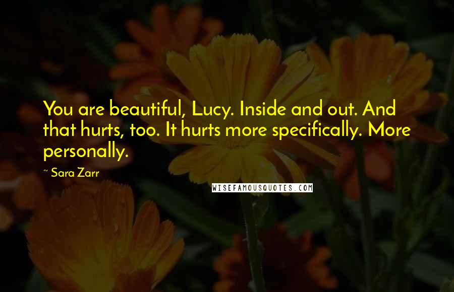 Sara Zarr Quotes: You are beautiful, Lucy. Inside and out. And that hurts, too. It hurts more specifically. More personally.