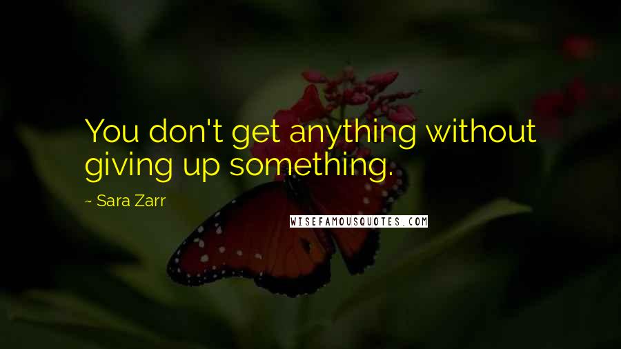 Sara Zarr Quotes: You don't get anything without giving up something.