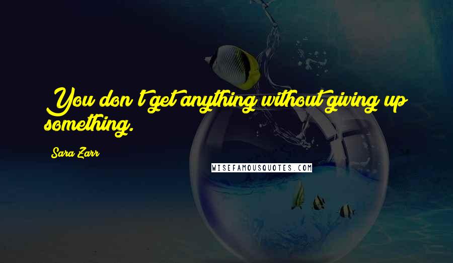 Sara Zarr Quotes: You don't get anything without giving up something.