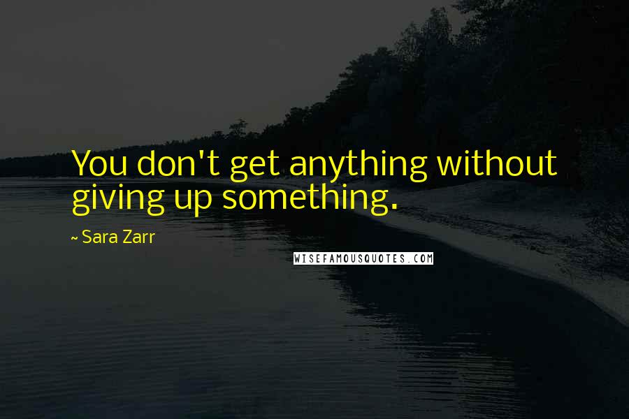 Sara Zarr Quotes: You don't get anything without giving up something.