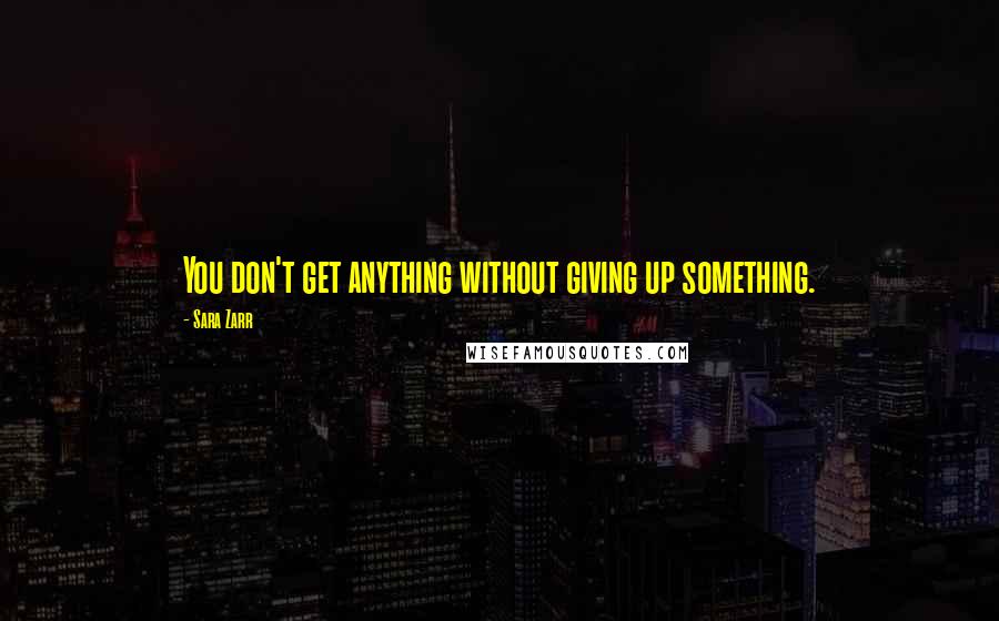 Sara Zarr Quotes: You don't get anything without giving up something.