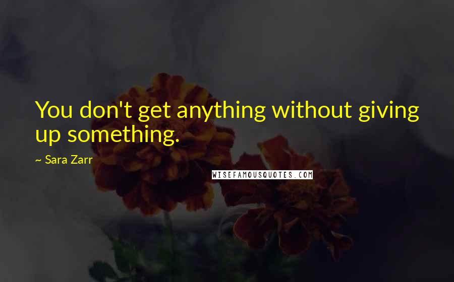 Sara Zarr Quotes: You don't get anything without giving up something.