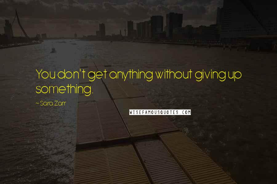 Sara Zarr Quotes: You don't get anything without giving up something.