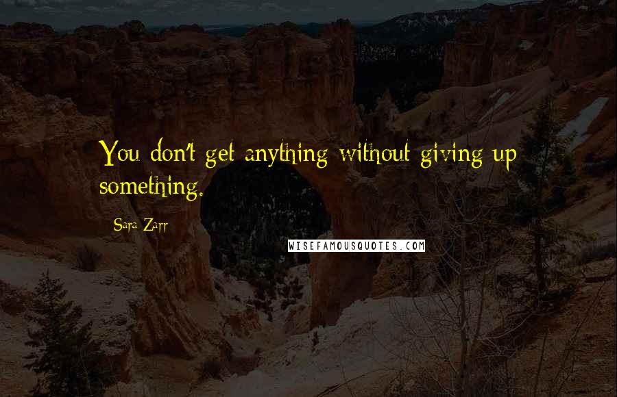 Sara Zarr Quotes: You don't get anything without giving up something.